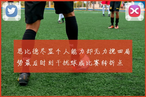 恩比德尽显个人能力却无力挽回局势最后时刻干扰球成比赛转折点