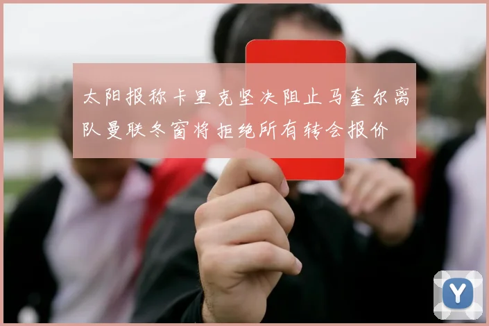 太阳报称卡里克坚决阻止马奎尔离队曼联冬窗将拒绝所有转会报价